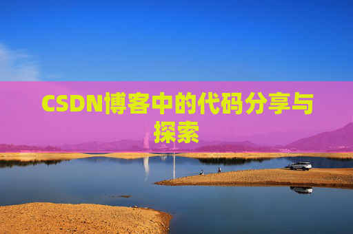 CSDN博客中的代码分享与探索 CSDN博客中的代码分享与探索
